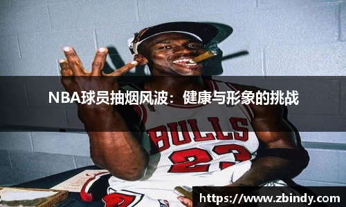 NBA球员抽烟风波：健康与形象的挑战