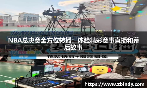 NBA总决赛全方位转播：体验精彩赛事直播和幕后故事